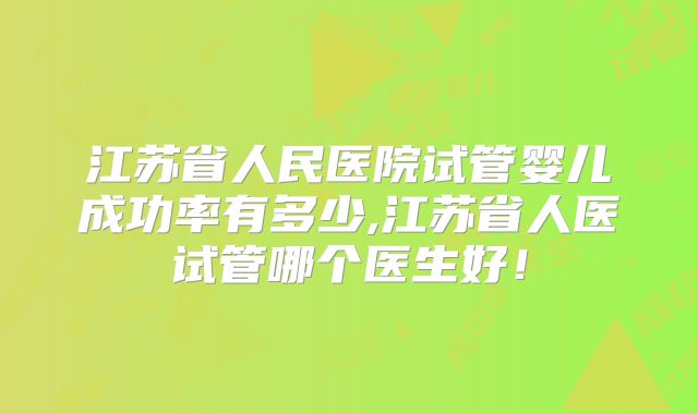 江苏省人民医院试管婴儿成功率有多少,江苏省人医试管哪个医生好!