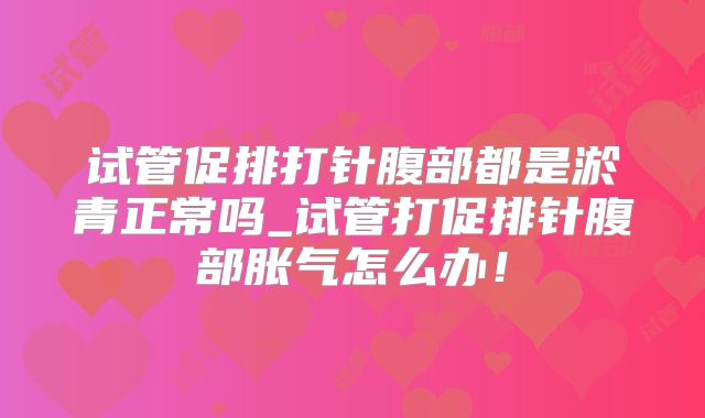 试管促排打针腹部都是淤青正常吗_试管打促排针腹部胀气怎么办!