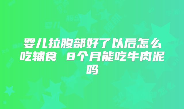 婴儿拉腹部好了以后怎么吃辅食 8个月能吃牛肉泥吗