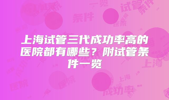 上海试管三代成功率高的医院都有哪些？附试管条件一览