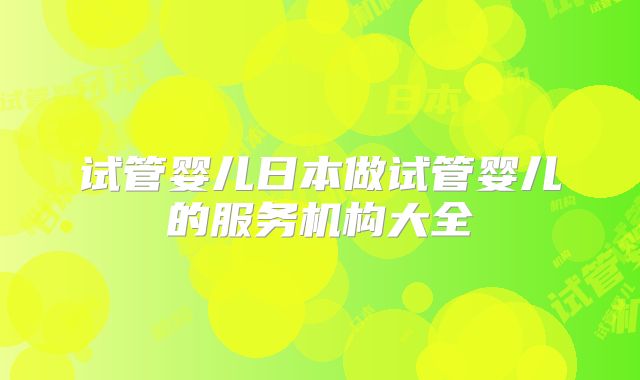 试管婴儿日本做试管婴儿的服务机构大全