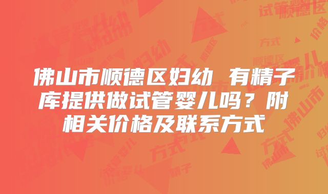 佛山市顺德区妇幼 有精子库提供做试管婴儿吗？附相关价格及联系方式