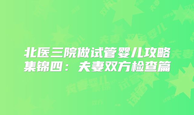 北医三院做试管婴儿攻略集锦四：夫妻双方检查篇