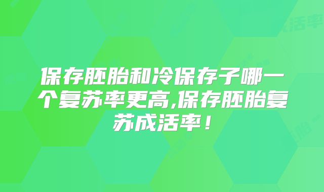 保存胚胎和冷保存子哪一个复苏率更高,保存胚胎复苏成活率!