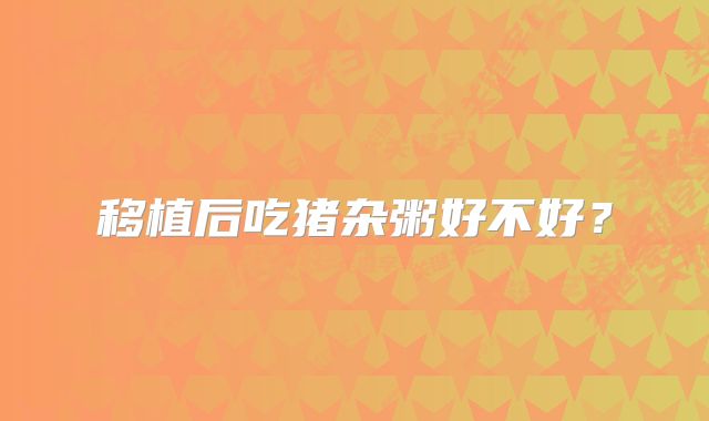移植后吃猪杂粥好不好？