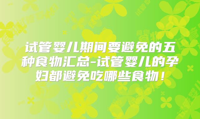 试管婴儿期间要避免的五种食物汇总-试管婴儿的孕妇都避免吃哪些食物！