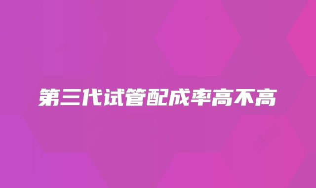第三代试管配成率高不高