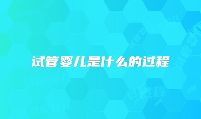 试管婴儿是什么的过程