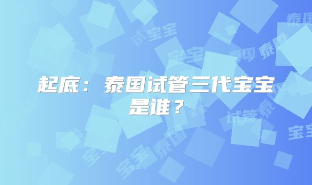 起底：泰国试管三代宝宝是谁？