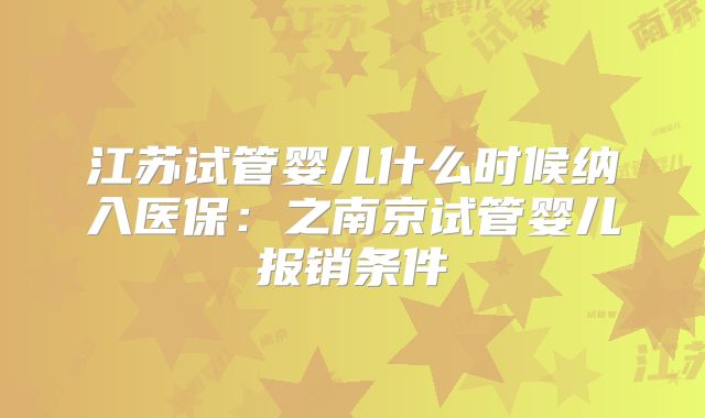 江苏试管婴儿什么时候纳入医保:之南京试管婴儿报销条件
