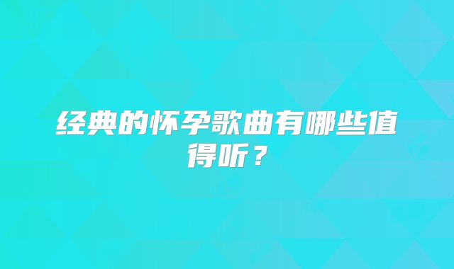 经典的怀孕歌曲有哪些值得听？