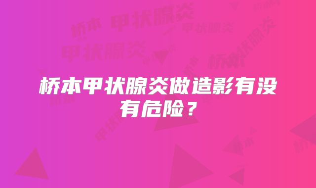 桥本甲状腺炎做造影有没有危险？