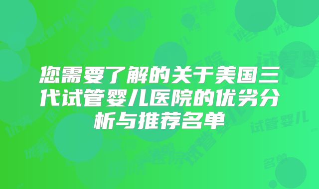 您需要了解的关于美国三代试管婴儿医院的优劣分析与推荐名单