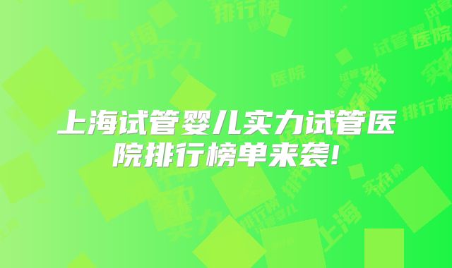 上海试管婴儿实力试管医院排行榜单来袭!