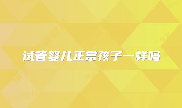 试管婴儿正常孩子一样吗