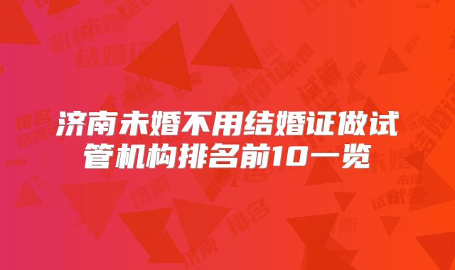 济南未婚不用结婚证做试管机构排名前10一览
