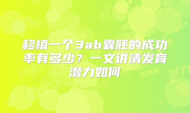 移植一个3ab囊胚的成功率有多少?一文讲清发育潜力如何