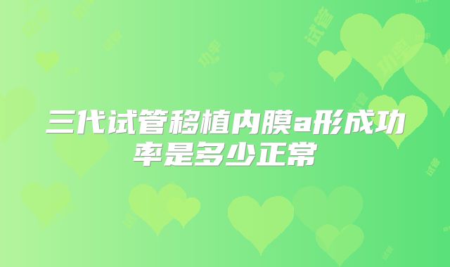 三代试管移植内膜a形成功率是多少正常