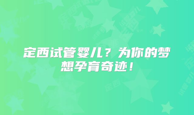 定西试管婴儿？为你的梦想孕育奇迹！