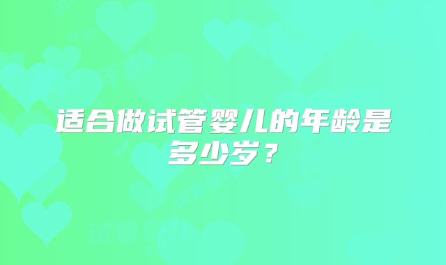 适合做试管婴儿的年龄是多少岁?