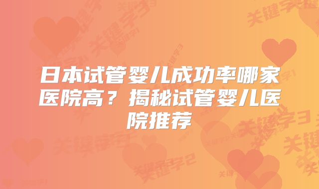 日本试管婴儿成功率哪家医院高?揭秘试管婴儿医院推荐