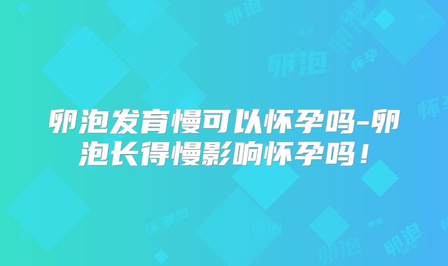卵泡发育慢可以怀孕吗-卵泡长得慢影响怀孕吗！