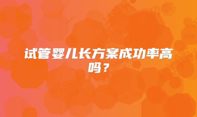 试管婴儿长方案成功率高吗？