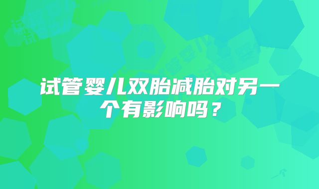 试管婴儿双胎减胎对另一个有影响吗?