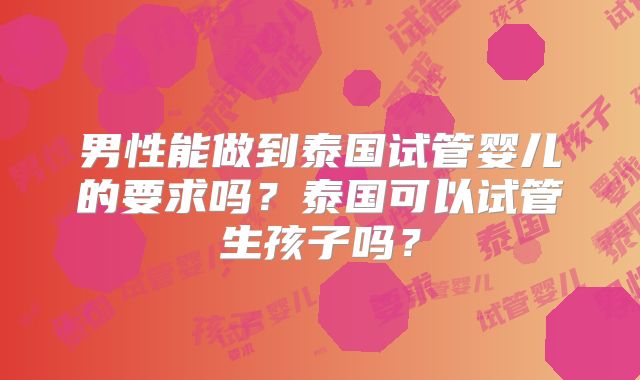 男性能做到泰国试管婴儿的要求吗?泰国可以试管生孩子吗?