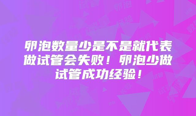 卵泡数量少是不是就代表做试管会失败!卵泡少做试管成功经验!