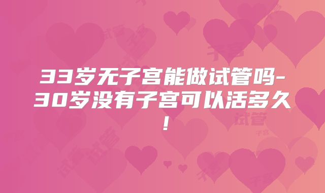 33岁无子宫能做试管吗-30岁没有子宫可以活多久！