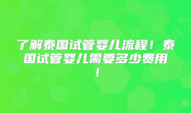 了解泰国试管婴儿流程!泰国试管婴儿需要多少费用!
