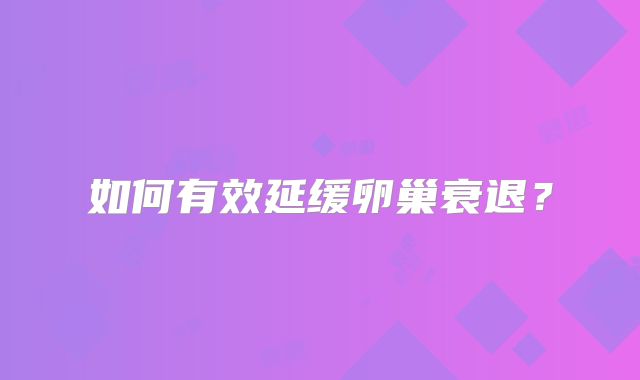 如何有效延缓卵巢衰退？