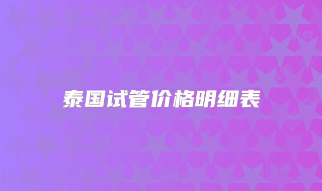 泰国试管价格明细表