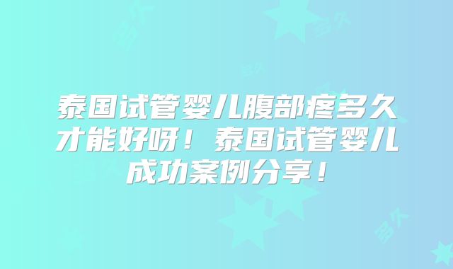 泰国试管婴儿腹部疼多久才能好呀！泰国试管婴儿成功案例分享！