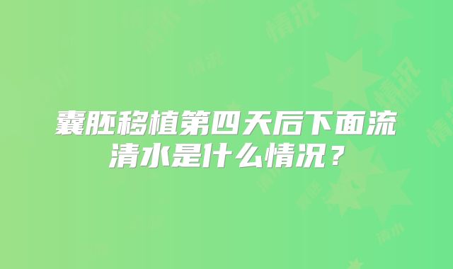 囊胚移植第四天后下面流清水是什么情况?