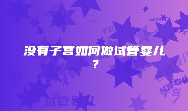 没有子宫如何做试管婴儿？