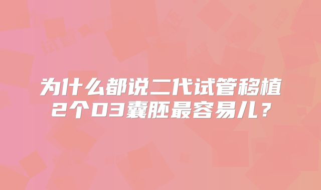 为什么都说二代试管移植2个D3囊胚最容易儿?
