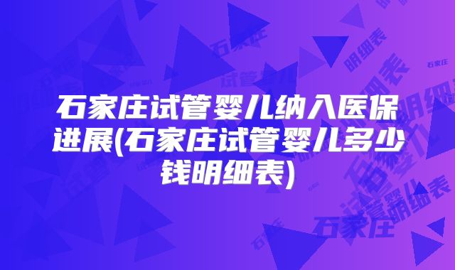 石家庄试管婴儿纳入医保进展(石家庄试管婴儿多少钱明细表)