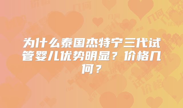 为什么泰国杰特宁三代试管婴儿优势明显?价格几何?