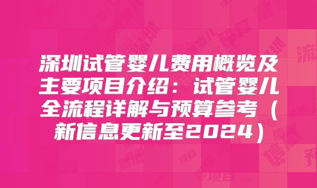 深圳试管婴儿费用概览及主要项目介绍:试管婴儿全流程详解与预算参考(新信息更新至2024)
