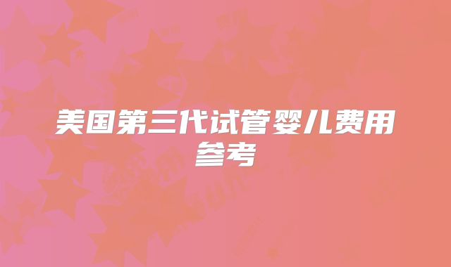 美国第三代试管婴儿费用参考