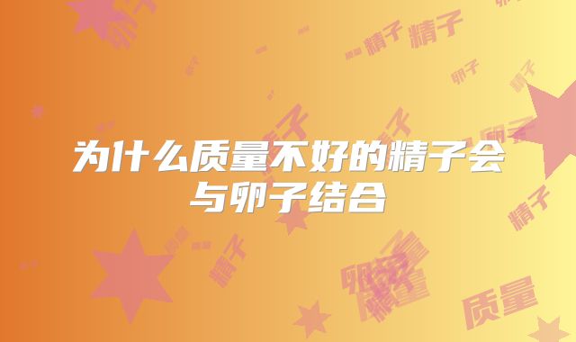 为什么质量不好的精子会与卵子结合