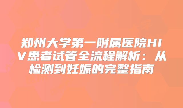 郑州大学第一附属医院HIV患者试管全流程解析：从检测到妊娠的完整指南