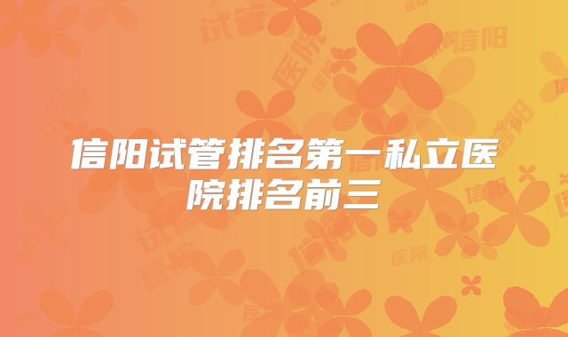 信阳试管排名第一私立医院排名前三