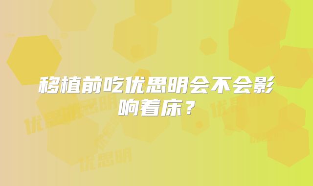 移植前吃优思明会不会影响着床?