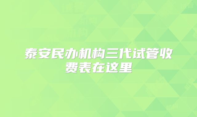 泰安民办机构三代试管收费表在这里