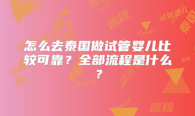 怎么去泰国做试管婴儿比较可靠?全部流程是什么?