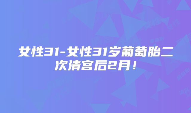 女性31-女性31岁葡萄胎二次清宫后2月！