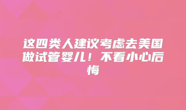 这四类人建议考虑去美国做试管婴儿!不看小心后悔